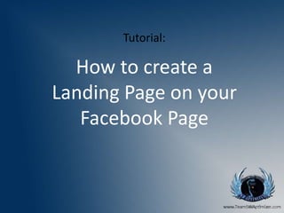 Tutorial: 
How to create a 
Landing Page on your 
Facebook Page 
 