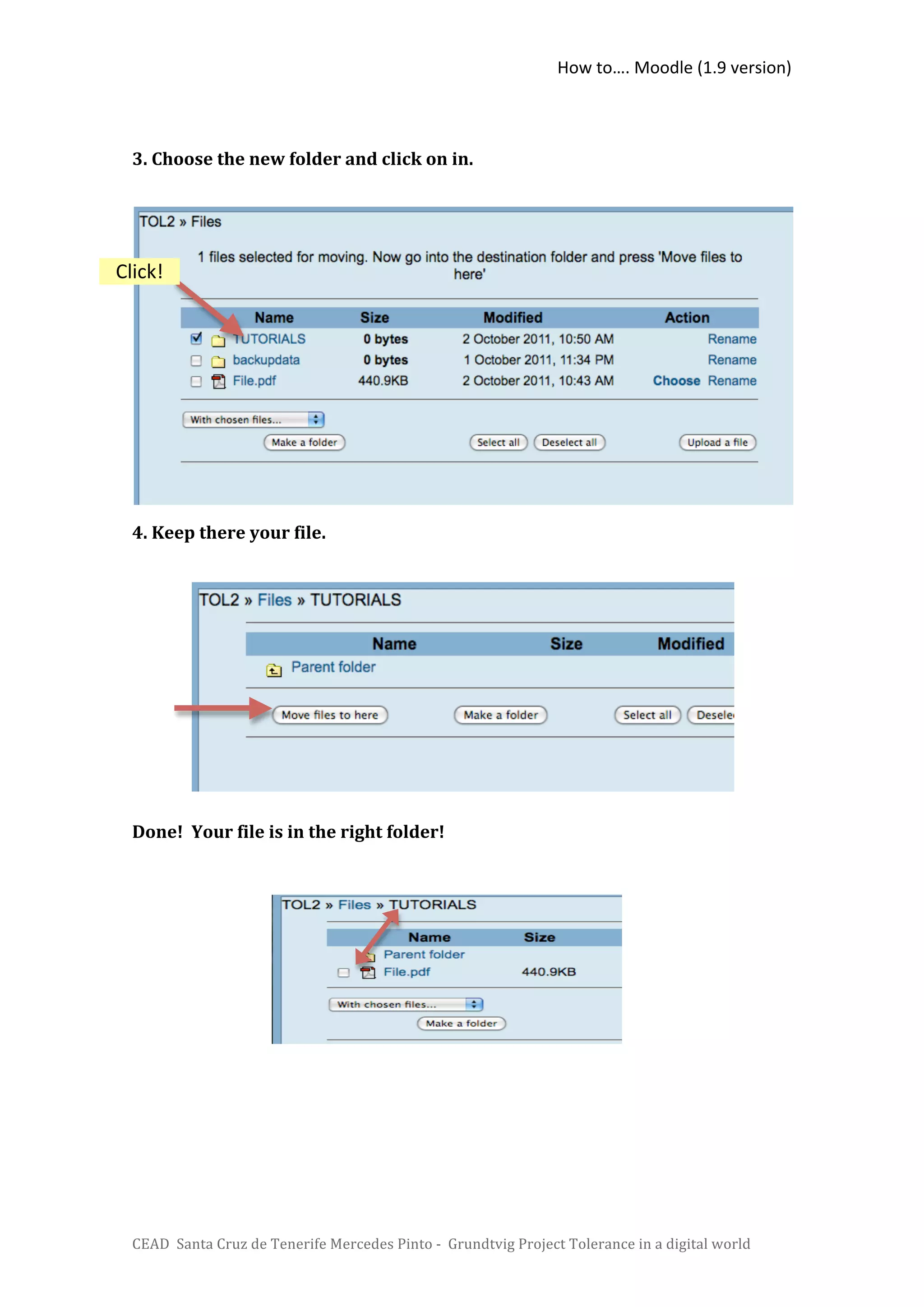 How to…. Moodle (1.9 version) 

   
  3. Choose the new folder and click on in.  

   
   

Click!       

                      
   
   
   

   
   
  4. Keep there your file. 

   
   
   
   

   
   
   

  Done!  Your file is in the right folder! 
   

   
   

   
   




  CEAD  Santa Cruz de Tenerife Mercedes Pinto ‐  Grundtvig Project Tolerance in a digital world 
 