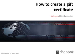How to create a gift
                                          certificate
                                         Category: Store Promotion




Eshopbox Wiki for Store Owners
 