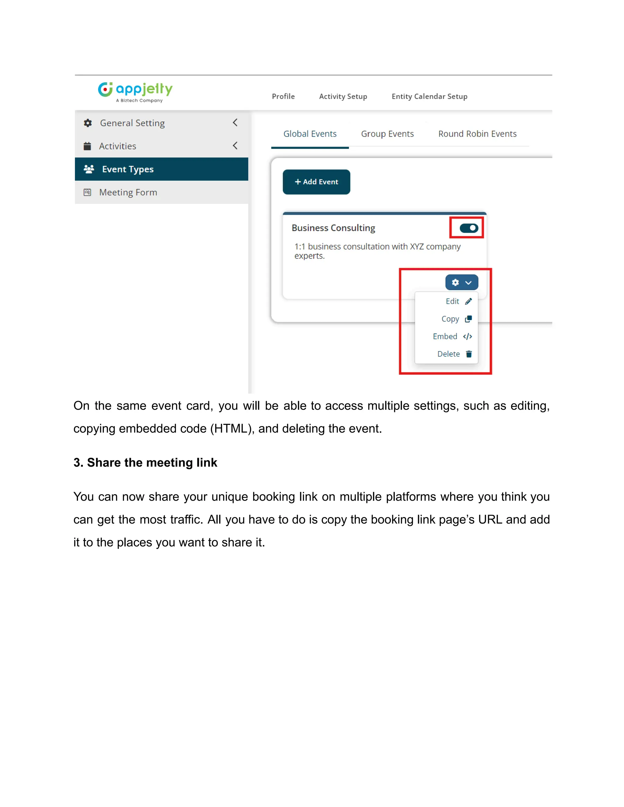 On the same event card, you will be able to access multiple settings, such as editing,
copying embedded code (HTML), and deleting the event.
3. Share the meeting link
You can now share your unique booking link on multiple platforms where you think you
can get the most traffic. All you have to do is copy the booking link page’s URL and add
it to the places you want to share it.
 