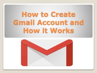 How to Create
Gmail Account and
How it Works
 