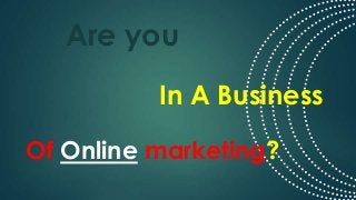 Of Online marketing?
Are you
In A Business
 