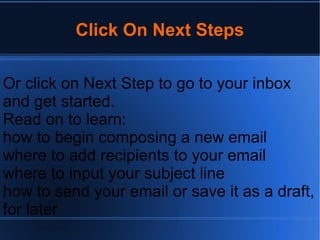 Click On Next Steps
Or click on Next Step to go to your inbox
and get started.
Read on to learn:
how to begin composing a new email
where to add recipients to your email
where to input your subject line
how to send your email or save it as a draft,
for later
 
