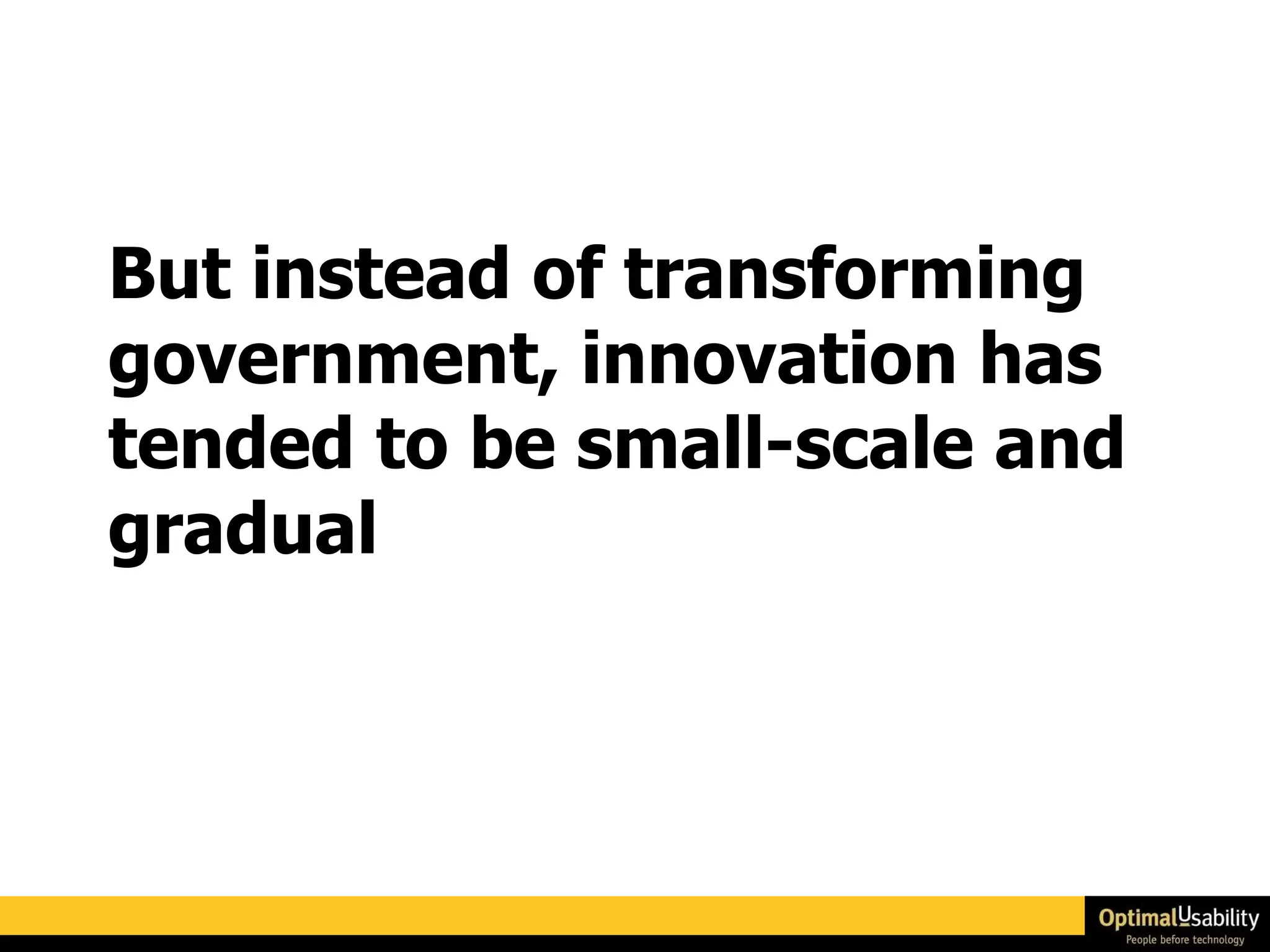 But instead of transforming government, innovation has tended to be small-scale and gradual 