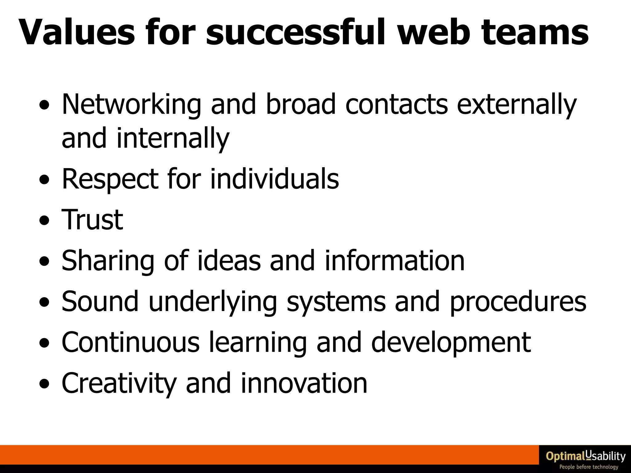 Values for successful web teams Networking and broad contacts externally and internally Respect for individuals Trust Sharing of ideas and information Sound underlying systems and procedures Continuous learning and development Creativity and innovation 