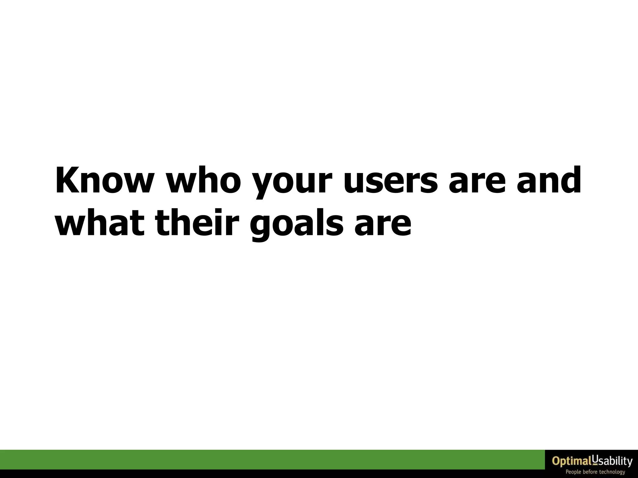 Know who your users are and what their goals are 