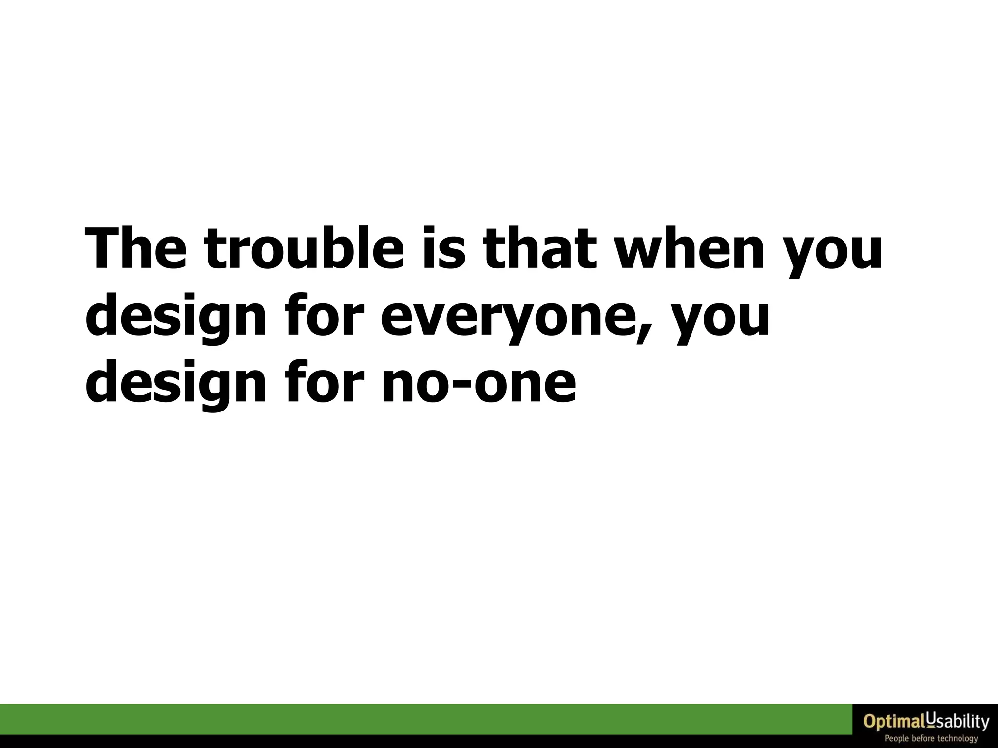 The trouble is that when you design for everyone, you design for no-one 
