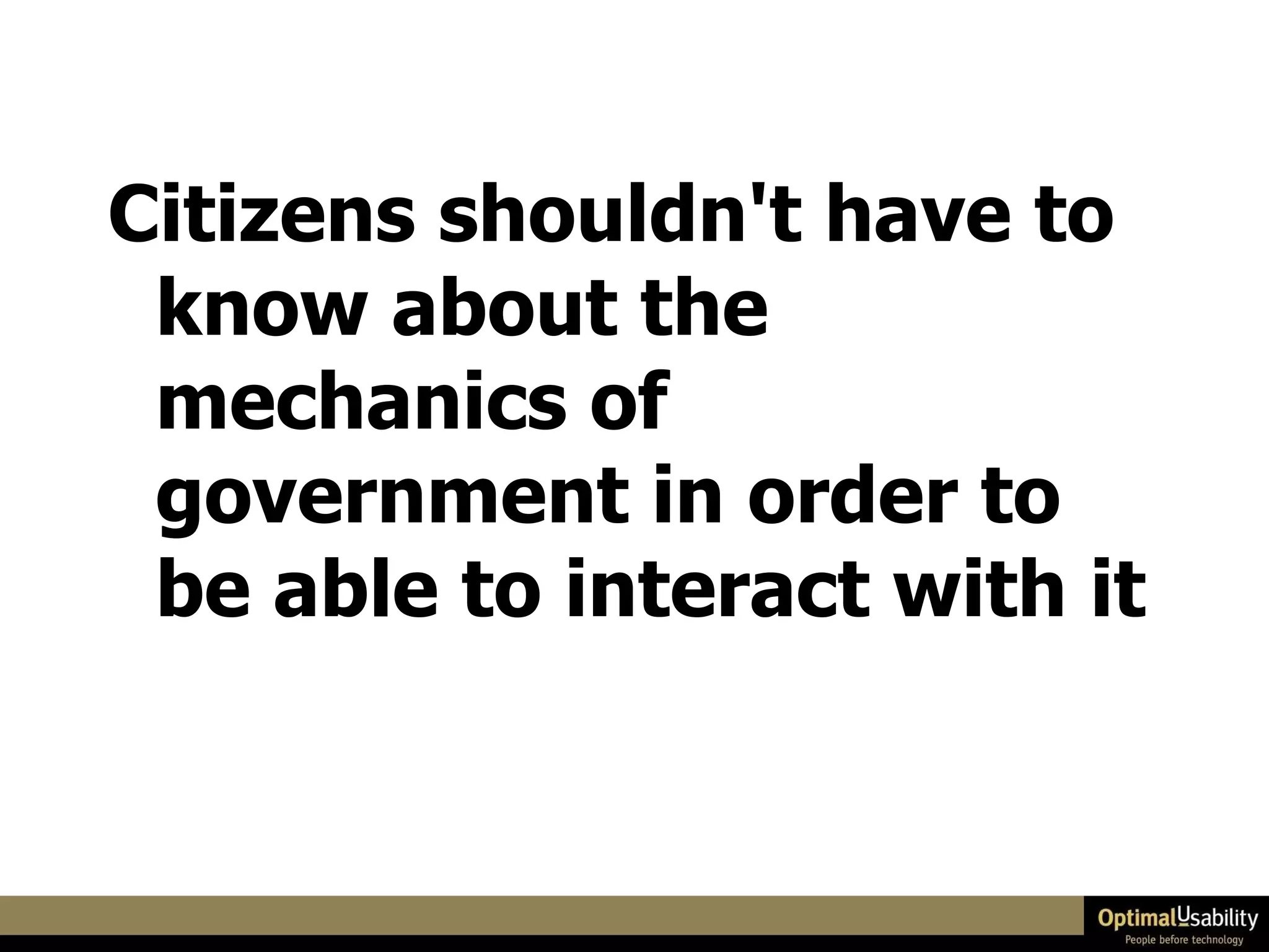 Citizens shouldn't have to know about the mechanics of government in order to be able to interact with it 