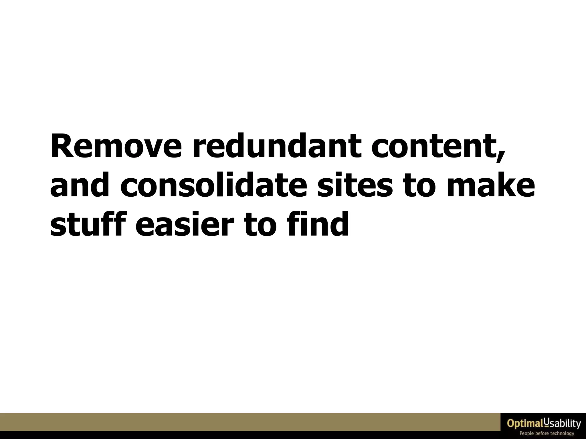 Remove redundant content, and consolidate sites to make stuff easier to find 