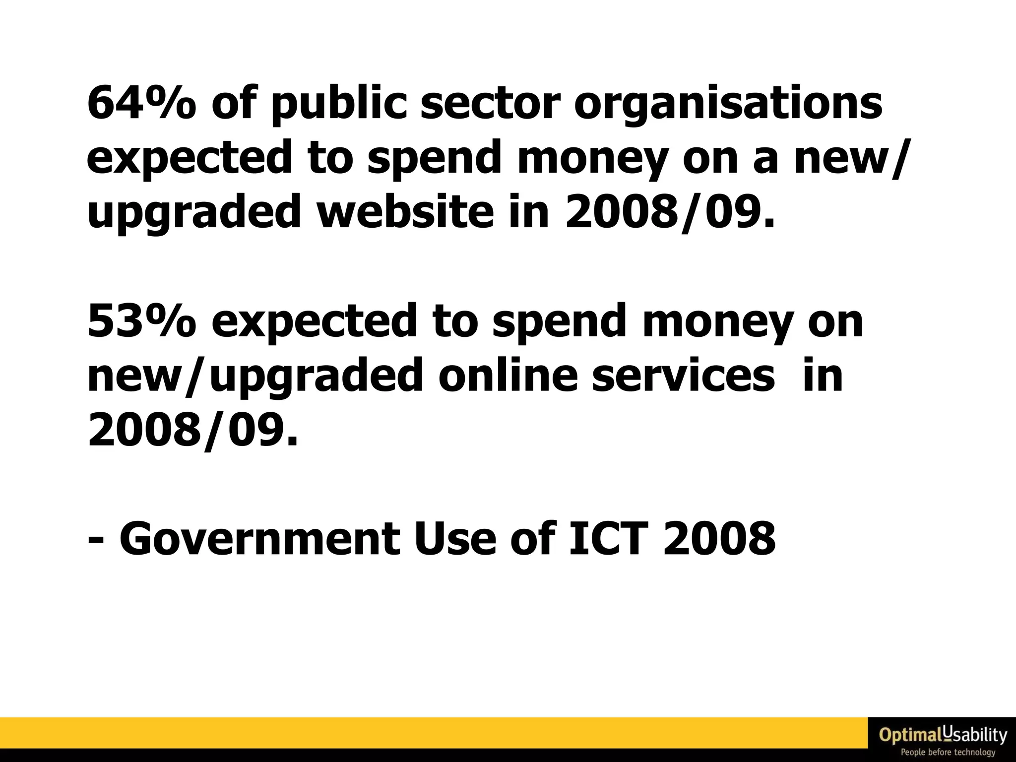 64% of public sector organisations expected to spend money on a new/upgraded website in 2008/09.  53% expected to spend money on new/upgraded online services  in 2008/09.  - Government Use of ICT 2008 