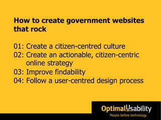 How to create government websites that rock 01: Create a citizen-centred culture 02: Create an actionable, citizen-centric...