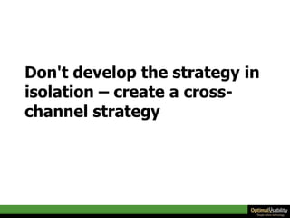 Don't develop the strategy in isolation – create a cross-channel strategy 