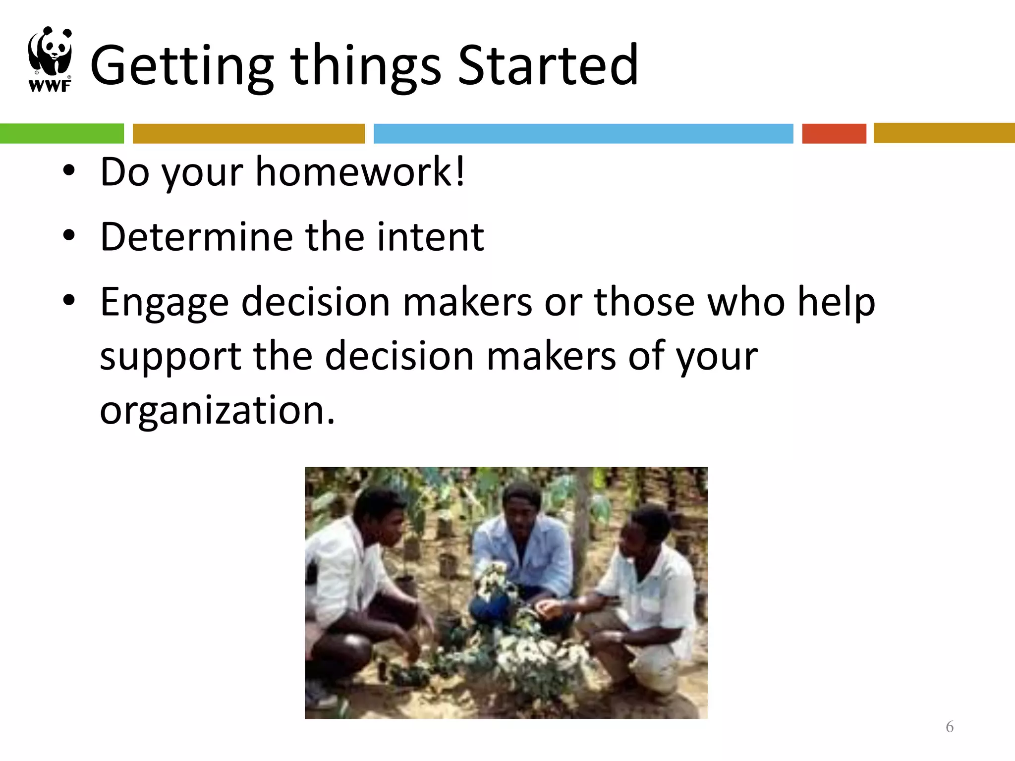 Getting things Started
• Do your homework!
• Determine the intent
• Engage decision makers or those who help
  support the decision makers of your
  organization.




                                             6
 