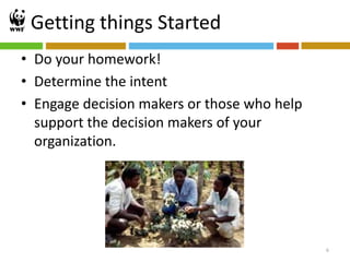 Getting things Started
• Do your homework!
• Determine the intent
• Engage decision makers or those who help
  support the decision makers of your
  organization.




                                             6
 