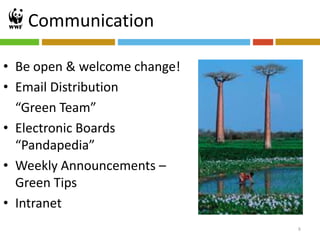 Communication

• Be open & welcome change!
• Email Distribution
  “Green Team”
• Electronic Boards
  “Pandapedia”
• Weekly Announcements –
  Green Tips
• Intranet
                              8
 