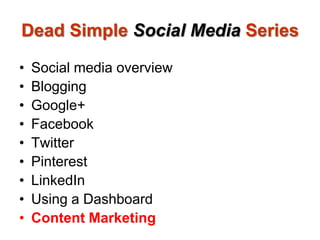 Dead Simple Social Media Series
• Social media overview
• Blogging
• Google+
• Facebook
• Twitter
• Pinterest
• LinkedIn
•...