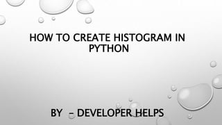 HOW TO CREATE HISTOGRAM IN
PYTHON
BY – DEVELOPER HELPS
 