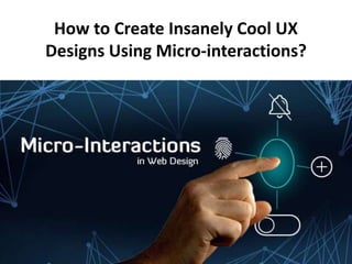 How to Create Insanely Cool UX
Designs Using Micro-interactions?
 