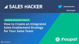 How to Create an Integrated
Sales Enablement Strategy
for Your Sales Team
SHOWPAD SPONSORED WEBINAR
@saleshacker
@showpad
 