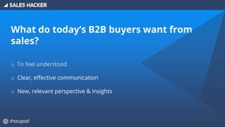 What do today’s B2B buyers want from
sales?
o To feel understood
o Clear, effective communication
o New, relevant perspective & insights
 