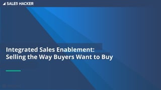 Integrated Sales Enablement:
Selling the Way Buyers Want to Buy
 