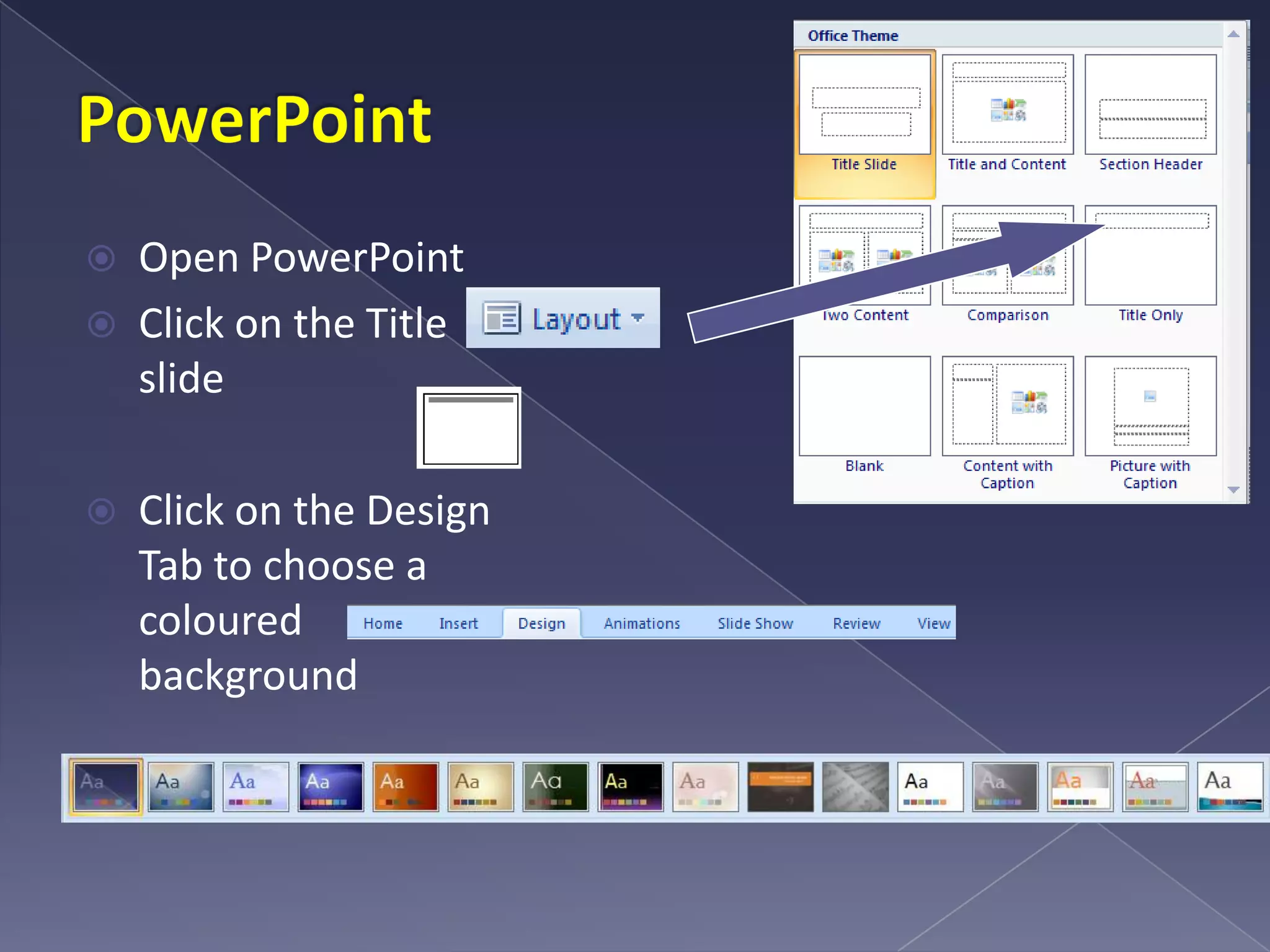PowerPointOpen PowerPointClick on the Title slide Click on the Design Tab to choose a coloured background