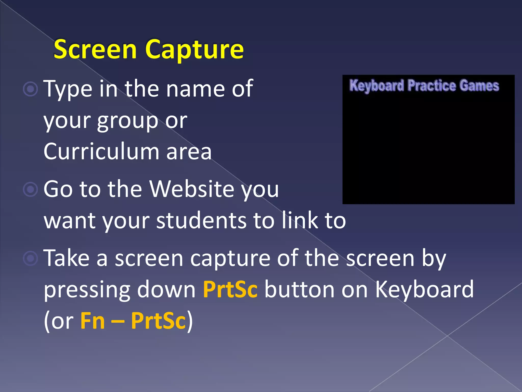 Screen CaptureType in the name of your group or Curriculum areaGo to the Website you want your students to link toTake a screen capture of the screen by pressing down PrtSc button on Keyboard (or Fn – PrtSc)