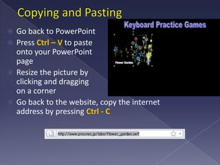 Copying and PastingGo back to PowerPointPress Ctrl – V to paste onto your PowerPoint pageResize the picture by clicking and dragging on a cornerGo back to the website, copy the internet address by pressing Ctrl - C
