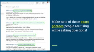 Make note of those exact
phrases people are using
while asking questions!
 
