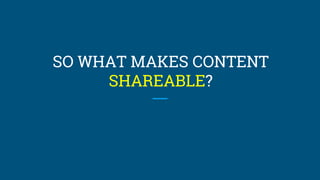 SO WHAT MAKES CONTENT
SHAREABLE?
 