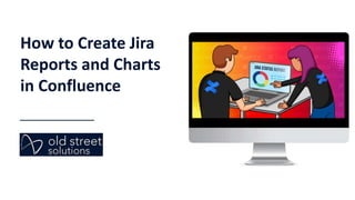 How to Create Jira
Reports and Charts
in Confluence
 