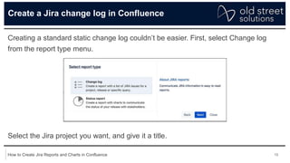 14
How to Create Jira Reports and Charts in Confluence
Create a Jira change log in Confluence
As soon as you hit create, y...