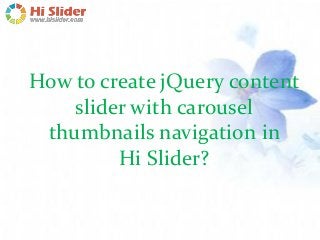 How to create jQuery content
slider with carousel
thumbnails navigation in
Hi Slider?
 
