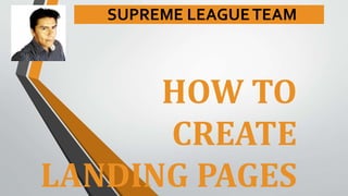 HOW TO
CREATE
LANDING PAGES
SUPREME LEAGUETEAM
 