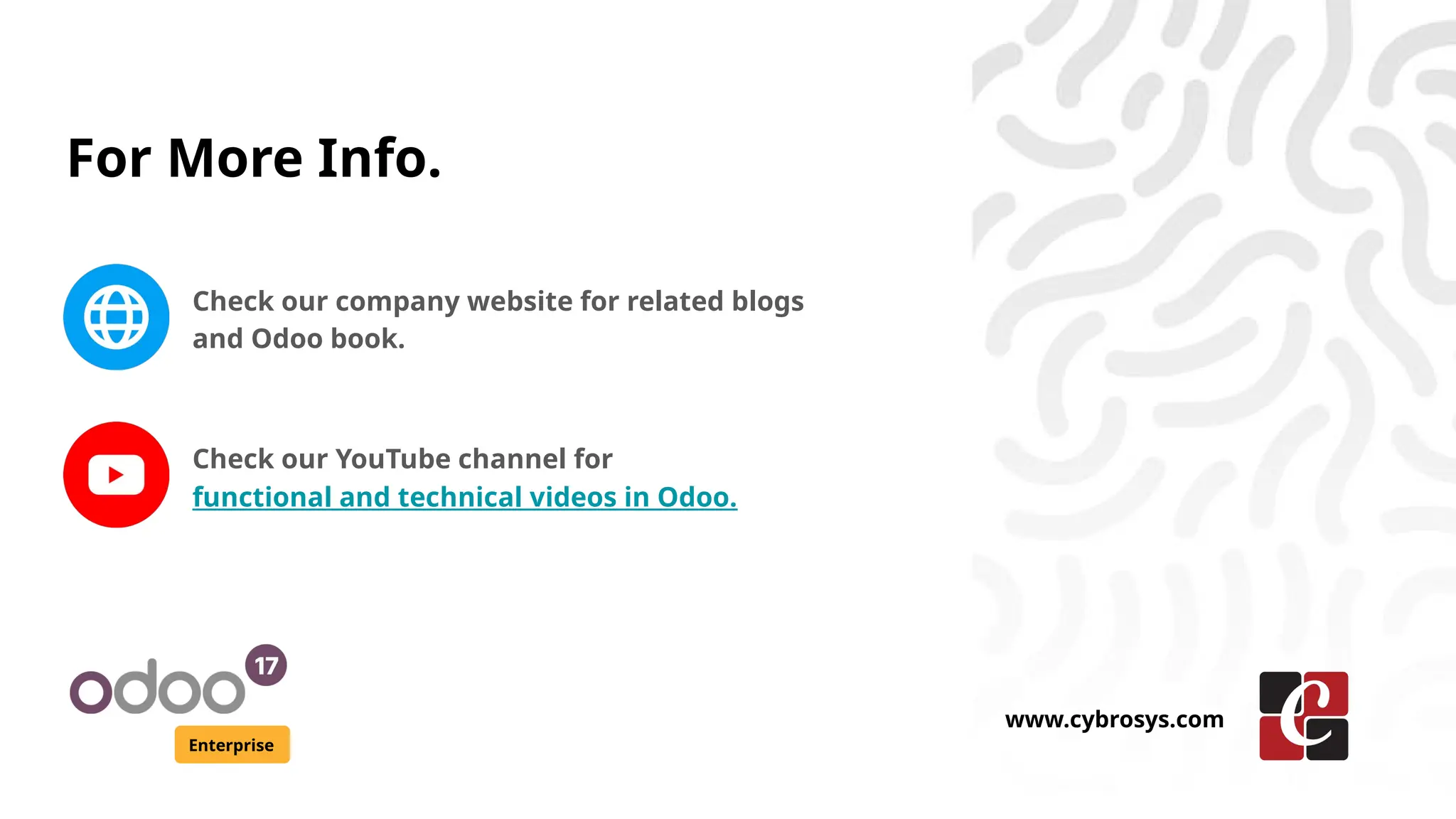 For More Info.
Check our company website for related blogs
and Odoo book.
Check our YouTube channel for
functional and technical videos in Odoo.
Enterprise
www.cybrosys.com