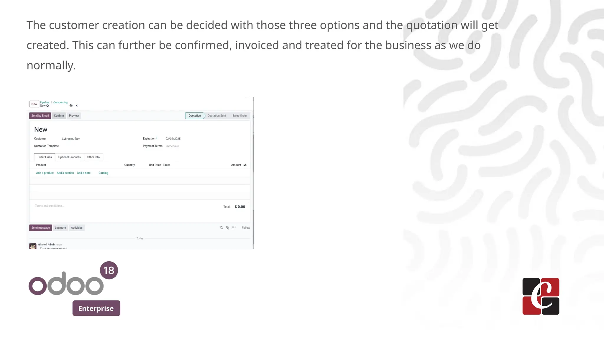 Enterprise
The customer creation can be decided with those three options and the quotation will get
created. This can further be confirmed, invoiced and treated for the business as we do
normally.
 