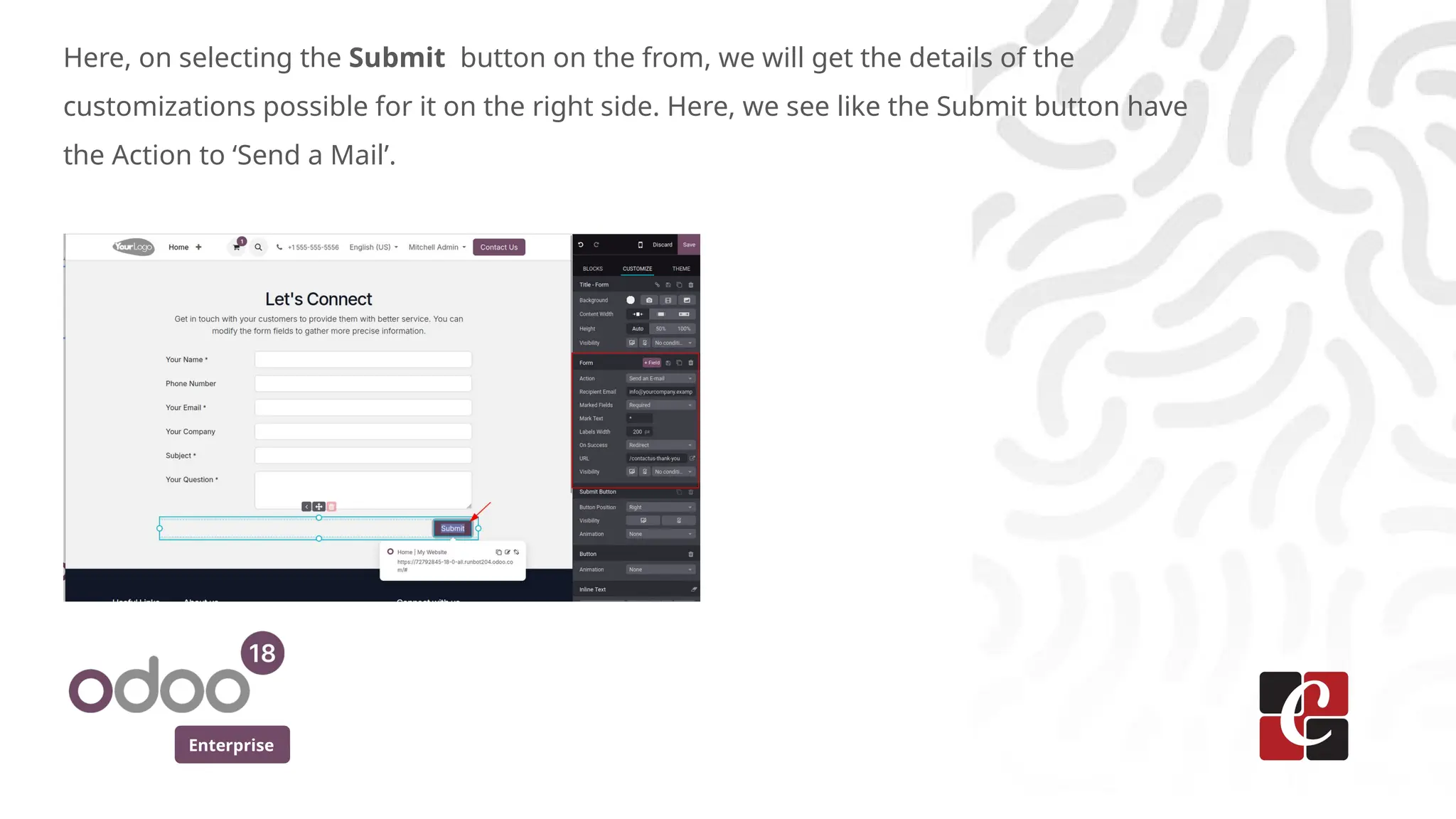 Enterprise
Here, on selecting the Submit button on the from, we will get the details of the
customizations possible for it on the right side. Here, we see like the Submit button have
the Action to ‘Send a Mail’.
 