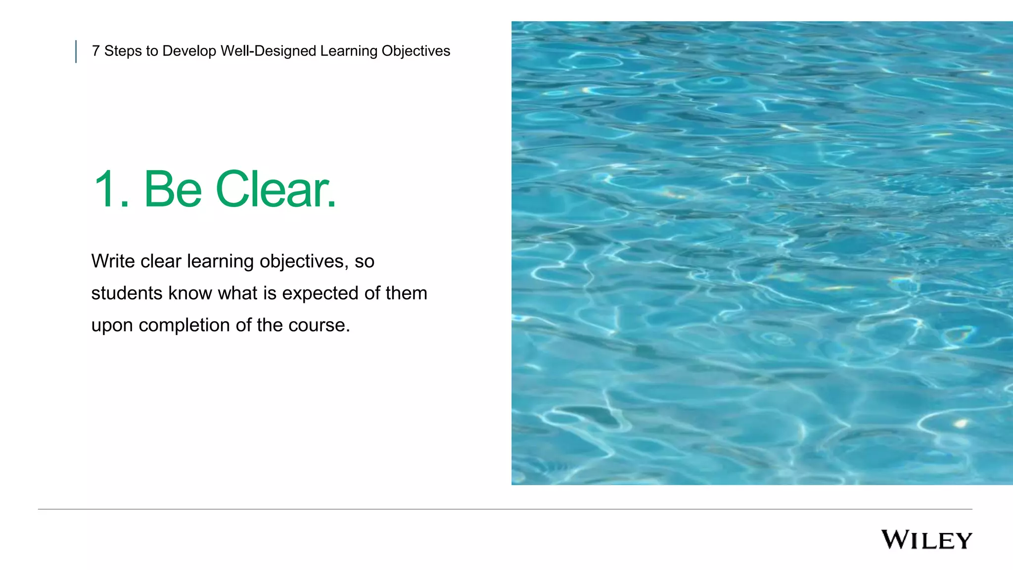 1. Be Clear.
7 Steps to Develop Well-Designed Learning Objectives
Write clear learning objectives, so
students know what is expected of them
upon completion of the course.
 