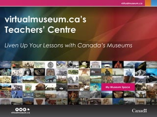 virtualmuseum.ca’s
Teachers’ Centre
Liven Up Your Lessons with Canada’s Museums
 
