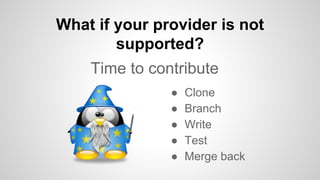 What if your provider is not
supported?
● Clone
● Branch
● Write
● Test
● Merge back
Time to contribute
 