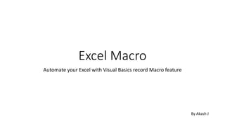 Excel Macro
Automate your Excel with Visual Basics record Macro feature
By Akash J
 