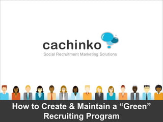 How to Create & Maintain a “Green”
       Recruiting Program
          Contact Heather at heather@comerecommended.com
 