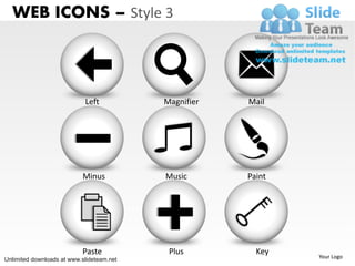 WEB ICONS – Style 3



                            Left           Magnifier   Mail




                           Minus           Music       Paint




                           Paste            Plus         Key
Unlimited downloads at www.slideteam.net                       Your Logo
 