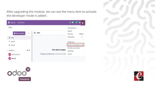 Enterprise
After upgrading the module, we can see the menu item to activate
the developer mode is added .
 