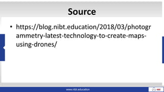 www.nibt.education
Source
• https://blog.nibt.education/2018/03/photogr
ammetry-latest-technology-to-create-maps-
using-drones/
 