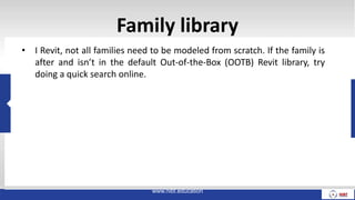 Family library
• I Revit, not all families need to be modeled from scratch. If the family is
after and isn’t in the default Out-of-the-Box (OOTB) Revit library, try
doing a quick search online.
www.nibt.education
 