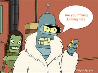 Are you f*cking
kidding me?
#digitalolympus
 