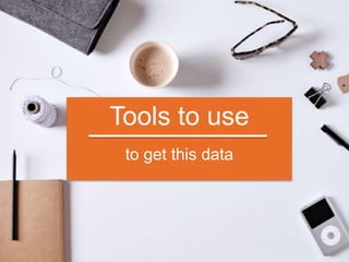 Tools to use
to get this data
 