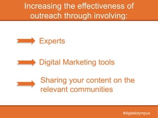 Increasing the effectiveness of
outreach through involving:
Experts
Digital Marketing tools
Sharing your content on the
relevant communities
#digitalolympus
 
