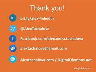 bit.ly/alex-linkedin
@AlexTachalova
Facebook.com/alexandra.tachalova
alextachalova@gmail.com
Alextachalova.com / DigitalOlympus.net
Thank you!
#digitalolympus
 
